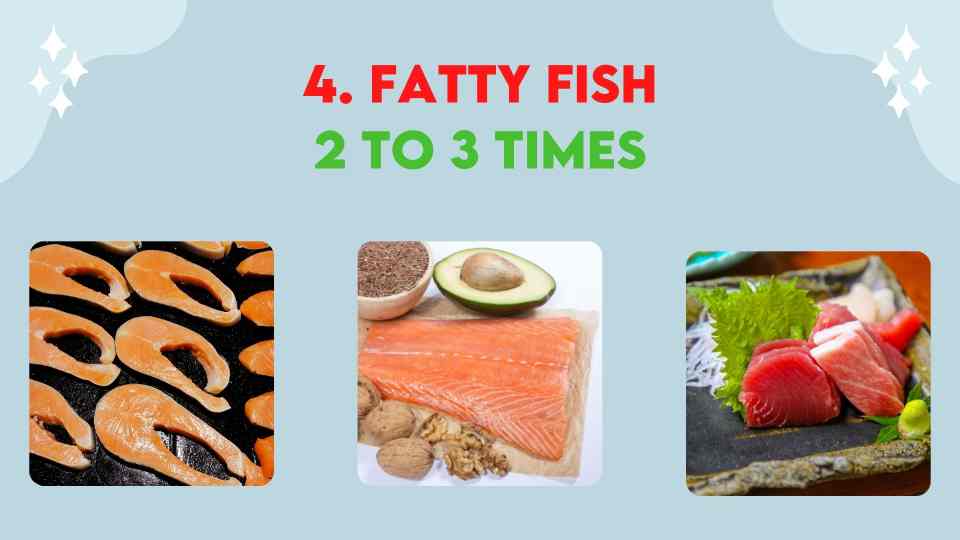 Eat fatty fish 2 to 3 times every week