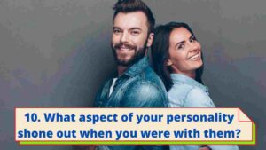 10. What aspect of your personality shone out when you were with them?