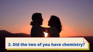 2. Did the two of you have chemistry?