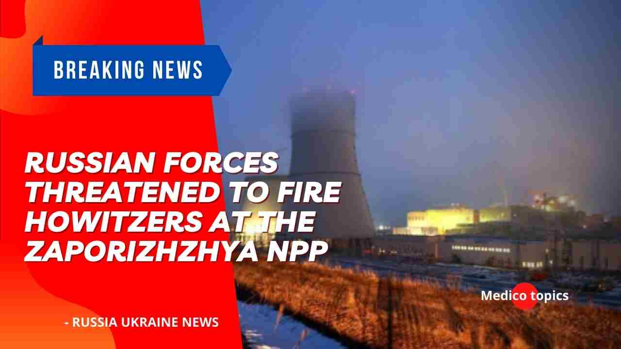 Russian forces have threatened to fire howitzers at the Zaporizhzhya NPP