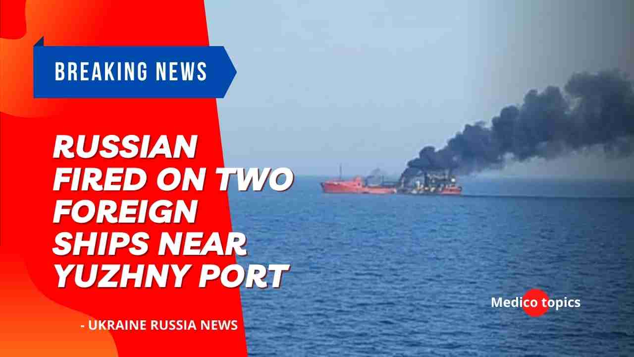 Russian fired on two Foreign Ships near Yuzhny port
