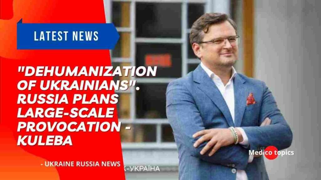 "Dehumanization of Ukrainians". Russia plans large-scale provocation - Kuleba