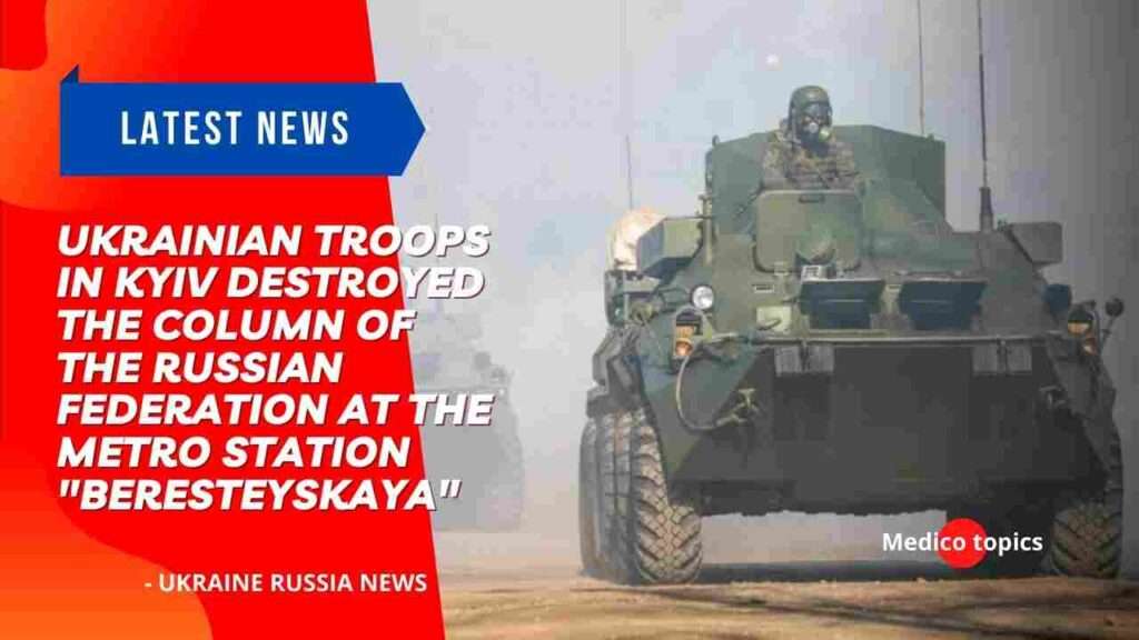 Russia's losses: Ukrainian troops in Kyiv destroyed the column of the Russian Federation at the metro station "Beresteyskaya"