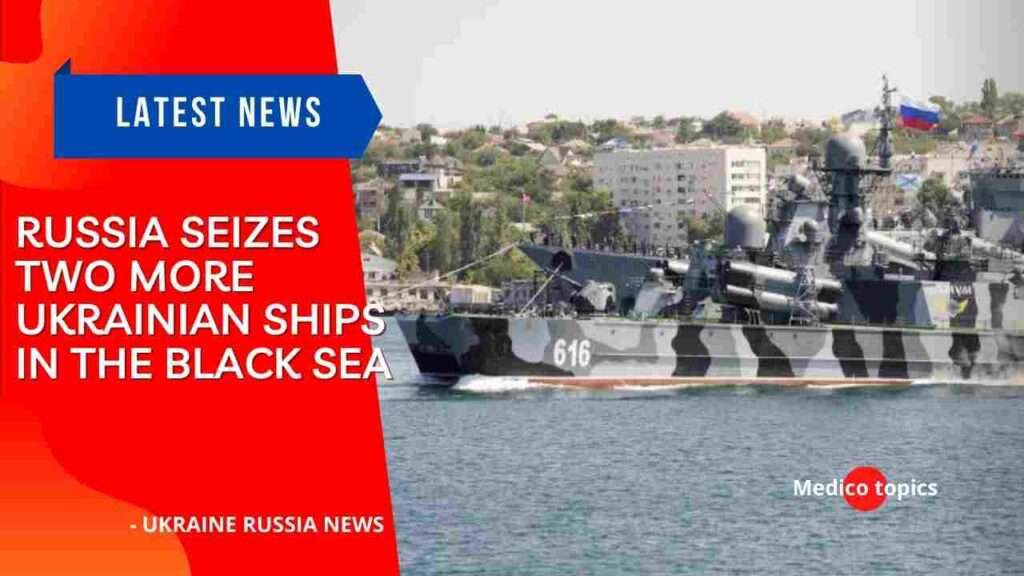 Russia seizes two more Ukrainian ships in the Black Sea