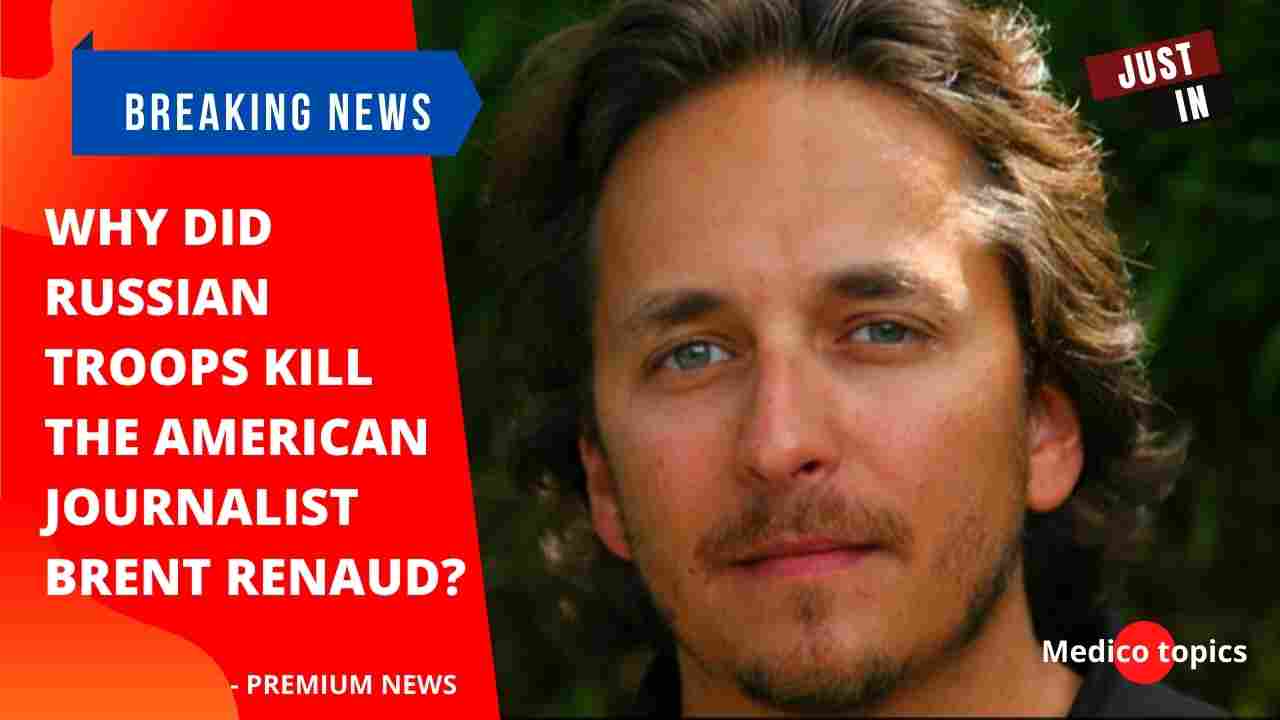 Why did Russian troops kill the American journalist Brent Renaud?