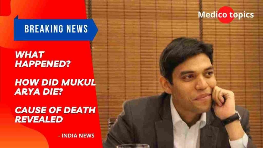 What happened? How did Mukul Arya die? Cause of death revealed