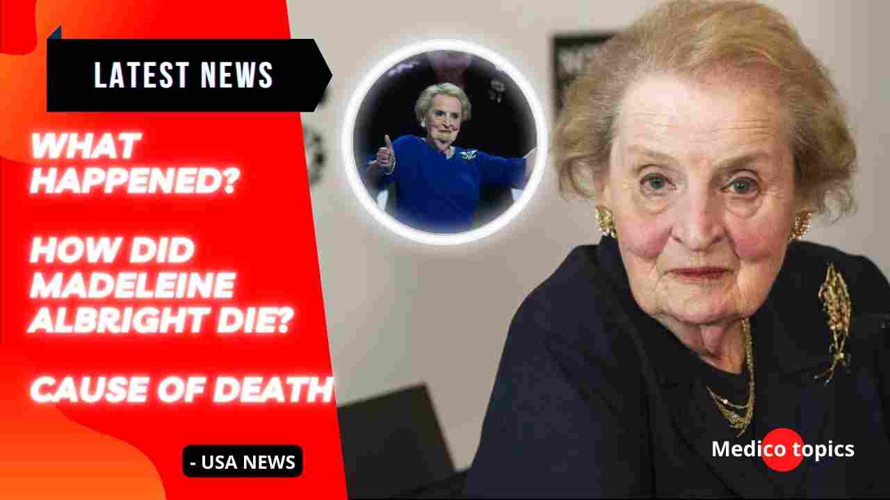 What happened to Madeleine Albright? How did Madeleine Albright die?