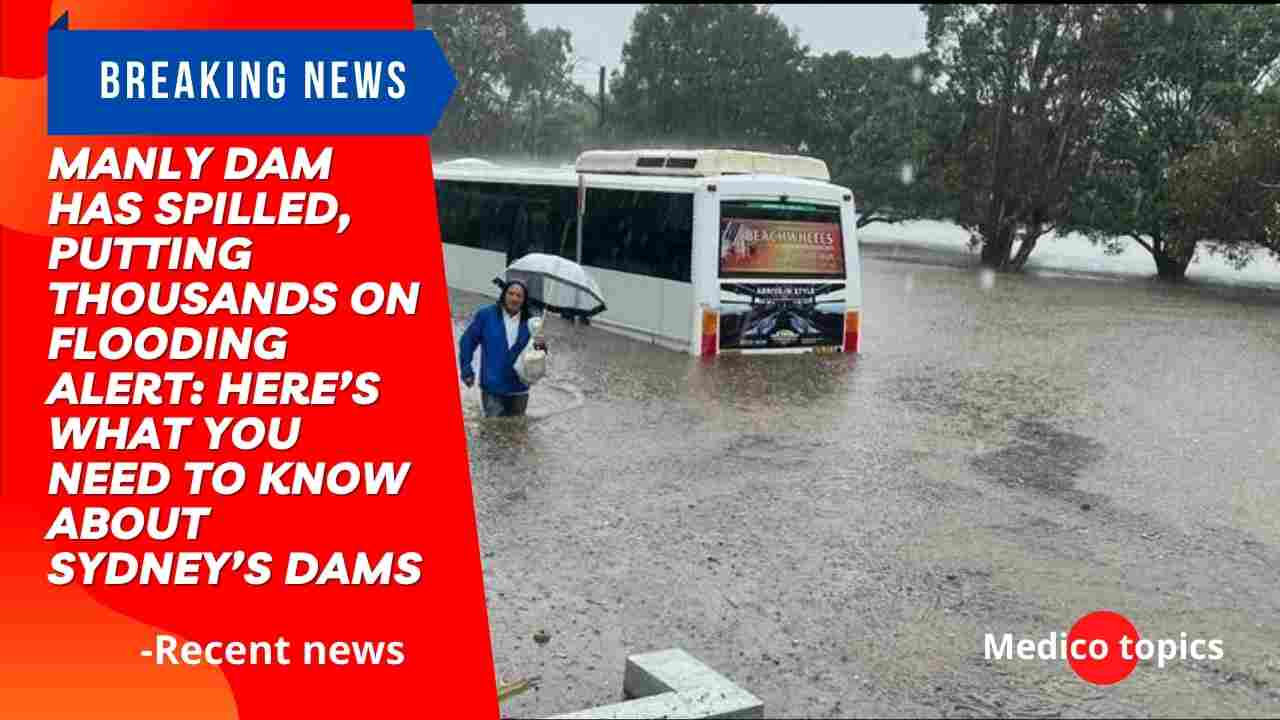 Manly Dam has spilled, putting thousands on flooding alert: Here’s what you need to know about Sydney’s dams