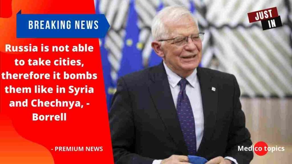 Russia is not able to take cities, therefore it bombs them like in Syria and Chechnya, - Borrell