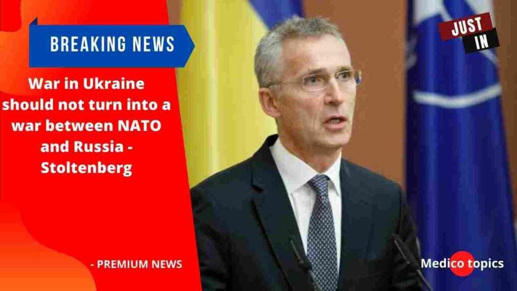 War in Ukraine should not turn into a war between NATO and Russia - Stoltenberg