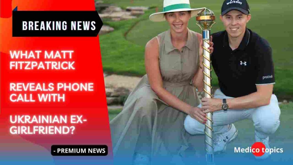 What Matt Fitzpatrick reveals phone call with Ukrainian exgirlfriend?
