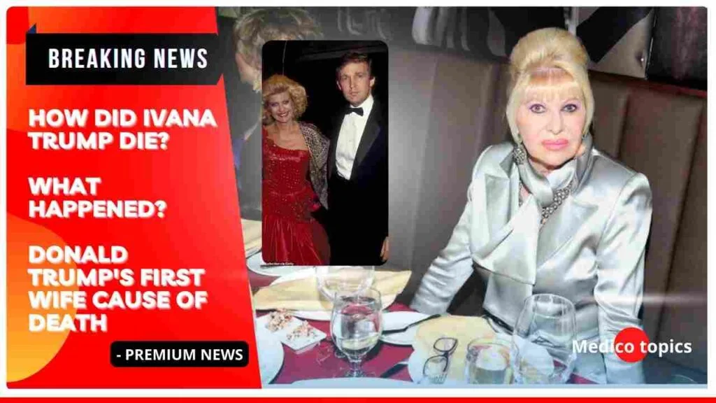 How did Ivana Trump die? Donald Trump's first wife Cause of death